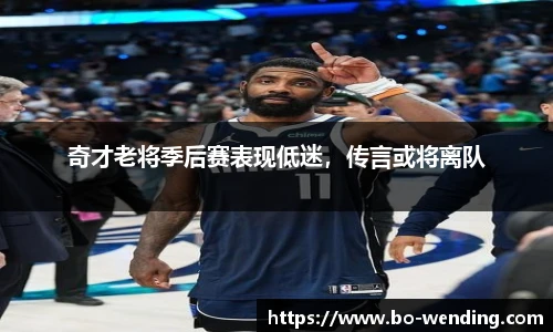奇才老将季后赛表现低迷，传言或将离队