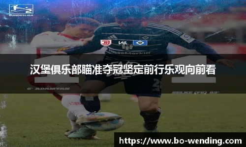 汉堡俱乐部瞄准夺冠坚定前行乐观向前看