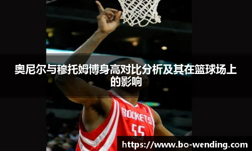奥尼尔与穆托姆博身高对比分析及其在篮球场上的影响