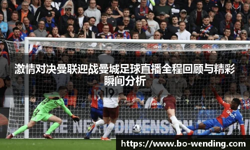 激情对决曼联迎战曼城足球直播全程回顾与精彩瞬间分析