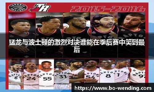 猛龙与波士顿的激烈对决谁能在季后赛中笑到最后
