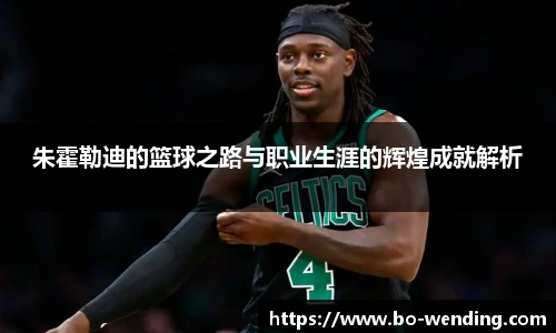 朱霍勒迪的篮球之路与职业生涯的辉煌成就解析